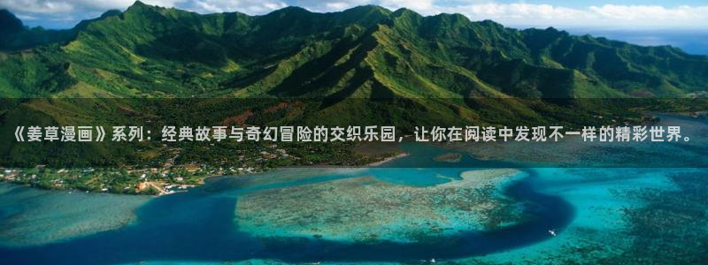 酷漫屋app下载安装：《姜草漫画》系列：经典故事与奇幻冒险的交织乐园，让你在阅读中发现不一样的精彩世界。